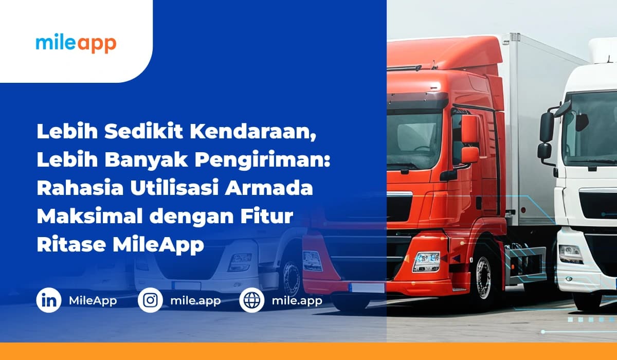 Lebih Sedikit Kendaraan, Lebih Banyak Pengiriman: Rahasia Utilisasi Armada dengan Fitur MileApp.